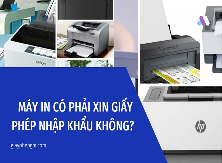 Máy in có phải xin giấy phép nhập khẩu không? 5 MUA MÁY IN CÓ PHẢI XIN GIẤY PHÉP NHẬP KHẨU KHÔNG?
