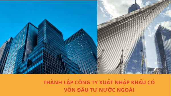 Thành lập công ty xuất nhập khẩu có vốn đầu tư nước ngoài tại Việt Nam từ A đến Z 10 Thủ tục thành lập công ty xuất nhập khẩu có vốn đầu tư nước ngoài