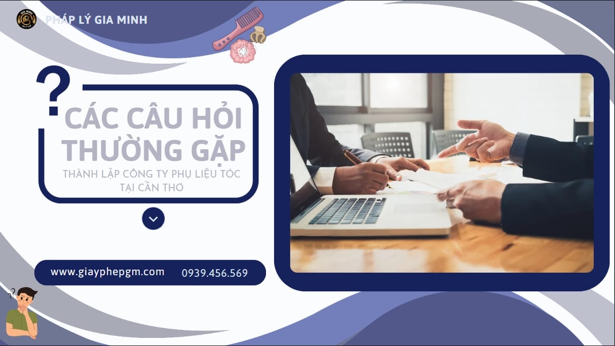 Thành lập công ty phụ liệu tóc tại Cần Thơ: Hướng dẫn thủ tục chi tiết từ A-Z 11 Những câu hỏi thường gặp khi mở công ty phụ liệu tóc tại Cần Thơ